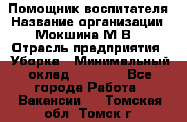 Помощник воспитателя › Название организации ­ Мокшина М.В. › Отрасль предприятия ­ Уборка › Минимальный оклад ­ 11 000 - Все города Работа » Вакансии   . Томская обл.,Томск г.